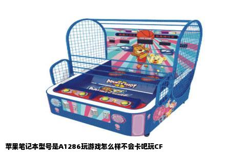 苹果笔记本型号是A1286玩游戏怎么样不会卡吧玩CF