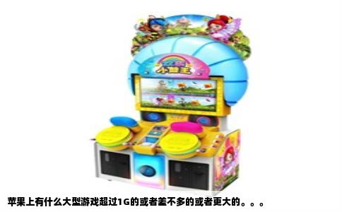 苹果上有什么大型游戏超过1G的或者差不多的或者更大的。。。