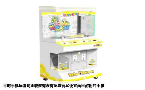 平时手机玩游戏比较多有没有配置高又便宜而且耐用的手机