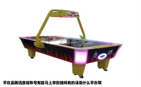 平台卖腾讯游戏账号有能马上拿到钱吗有的话是什么平台呢