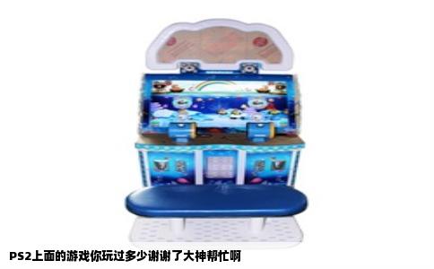 PS2上面的游戏你玩过多少谢谢了大神帮忙啊