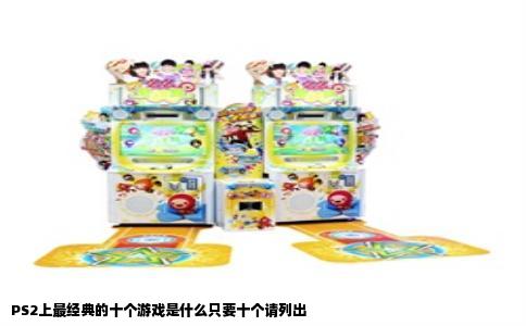 PS2上最经典的十个游戏是什么只要十个请列出