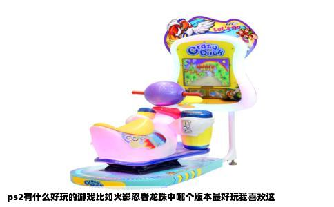 ps2有什么好玩的游戏比如火影忍者龙珠中哪个版本最好玩我喜欢这