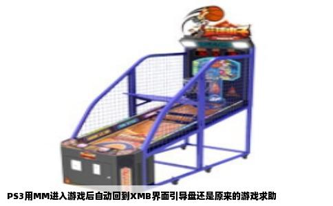 PS3用MM进入游戏后自动回到XMB界面引导盘还是原来的游戏求助
