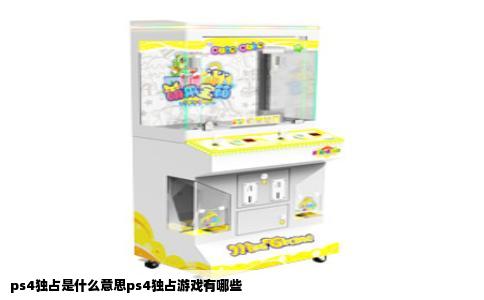 ps4独占是什么意思ps4独占游戏有哪些