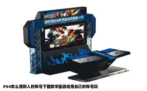 PS4怎么用别人的账号下载数字版游戏用自己的账号玩