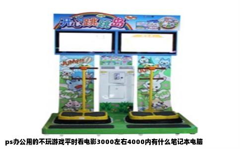 ps办公用的不玩游戏平时看电影3000左右4000内有什么笔记本电脑