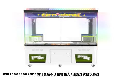 PSP1000550GEND3为什么玩不了怪物猎人3进游戏就显示游戏