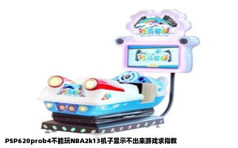 PSP620prob4不能玩NBA2k13机子显示不出来游戏求指教