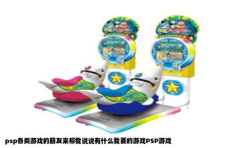 psp各类游戏的朋友来帮我说说有什么我要的游戏PSP游戏