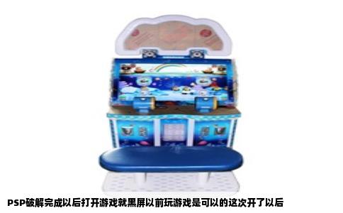PSP破解完成以后打开游戏就黑屏以前玩游戏是可以的这次开了以后