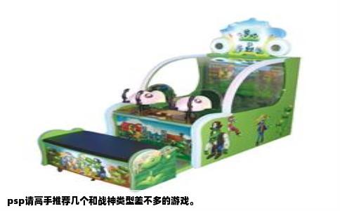 psp请高手推荐几个和战神类型差不多的游戏。