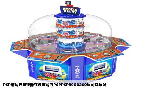 PSP游戏光盘镜像在没破解的PSPPSP3000260里可以玩吗
