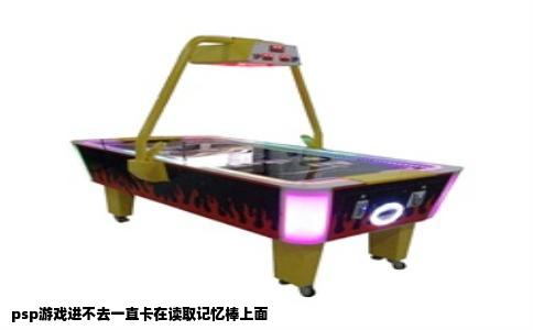 psp游戏进不去一直卡在读取记忆棒上面