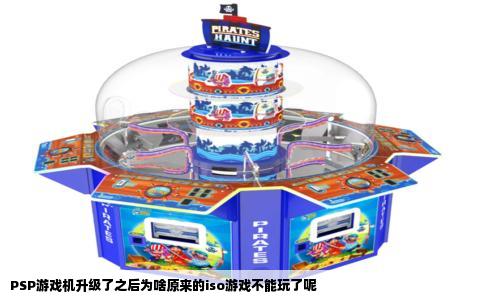 PSP游戏机升级了之后为啥原来的iso游戏不能玩了呢