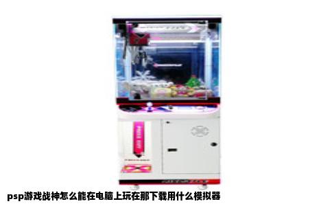 psp游戏战神怎么能在电脑上玩在那下载用什么模拟器