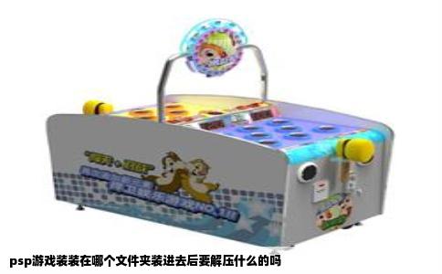 psp游戏装装在哪个文件夹装进去后要解压什么的吗