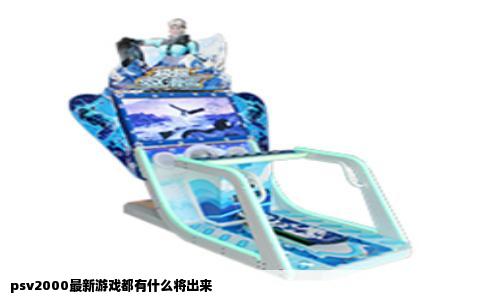 psv2000最新游戏都有什么将出来