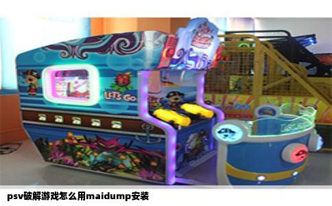psv破解游戏怎么用maidump安装