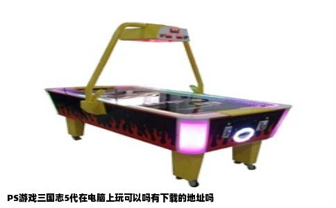 PS游戏三国志5代在电脑上玩可以吗有下载的地址吗