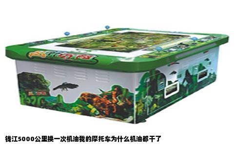 钱江5000公里换一次机油我的摩托车为什么机油都干了