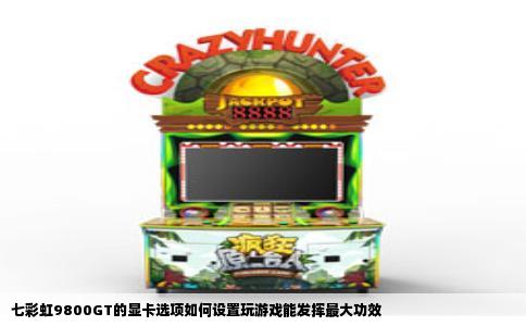 七彩虹9800GT的显卡选项如何设置玩游戏能发挥最大功效