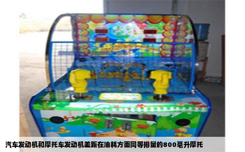 汽车发动机和摩托车发动机差距在油耗方面同等排量的800毫升摩托