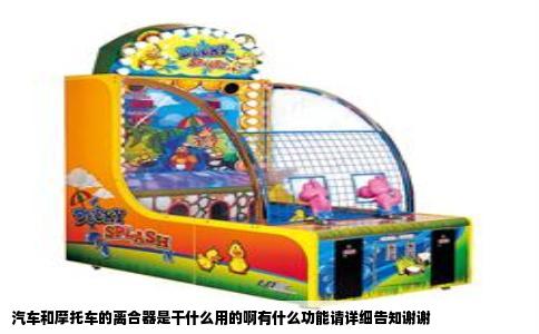 汽车和摩托车的离合器是干什么用的啊有什么功能请详细告知谢谢