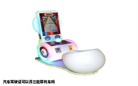汽车驾驶证可以开三轮摩托车吗