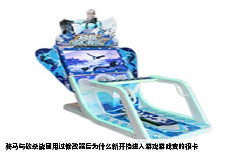 骑马与砍杀战团用过修改器后为什么新开档进入游戏游戏变的很卡