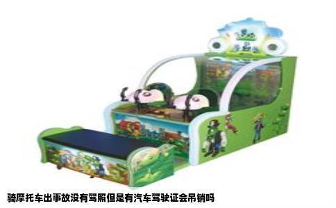 骑摩托车出事故没有驾照但是有汽车驾驶证会吊销吗