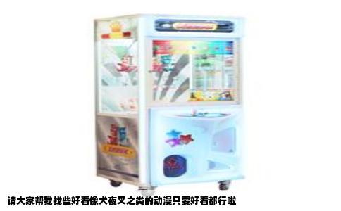 请大家帮我找些好看像犬夜叉之类的动漫只要好看都行啦