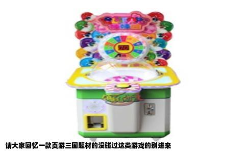 请大家回忆一款页游三国题材的没碰过这类游戏的别进来