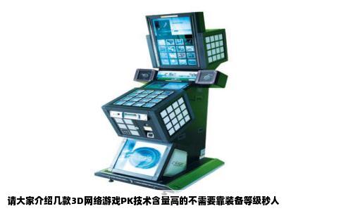 请大家介绍几款3D网络游戏PK技术含量高的不需要靠装备等级秒人