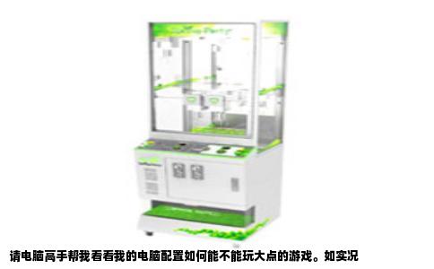 请电脑高手帮我看看我的电脑配置如何能不能玩大点的游戏。如实况