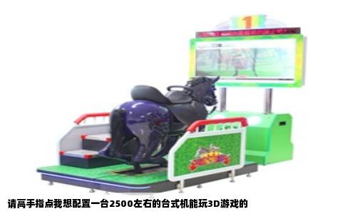 请高手指点我想配置一台2500左右的台式机能玩3D游戏的