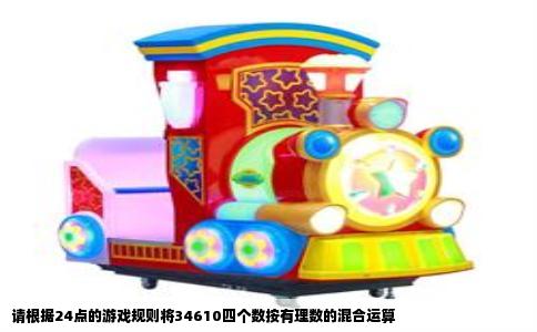 请根据24点的游戏规则将34610四个数按有理数的混合运算
