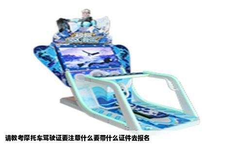 请教考摩托车驾驶证要注意什么要带什么证件去报名