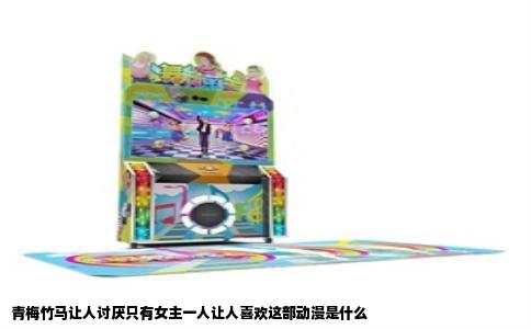 青梅竹马让人讨厌只有女主一人让人喜欢这部动漫是什么