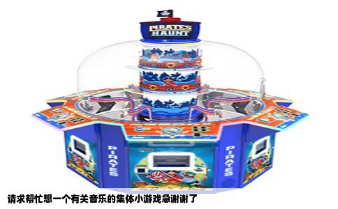 请求帮忙想一个有关音乐的集体小游戏急谢谢了