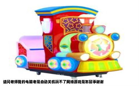 请问老师我的电脑老是自动关机玩不了网络游戏是怎回事谢谢
