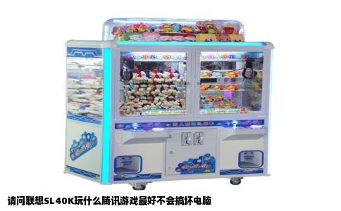 请问联想SL40K玩什么腾讯游戏最好不会搞坏电脑