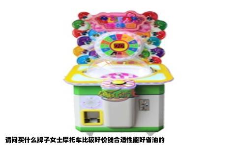 请问买什么牌子女士摩托车比较好价钱合适性能好省油的