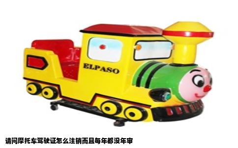 请问摩托车驾驶证怎么注销而且每年都没年审