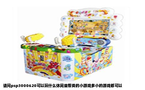 请问psp3000620可以玩什么休闲益智类的小游戏多小的游戏都可以