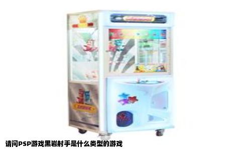 请问PSP游戏黑岩射手是什么类型的游戏