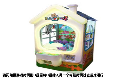 请问如果游戏拷贝到U盘后将U盘插入另一个电脑拷贝过去游戏运行