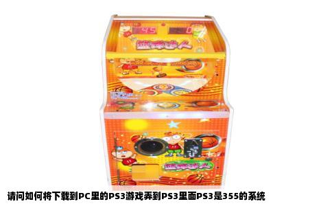 请问如何将下载到PC里的PS3游戏弄到PS3里面PS3是355的系统