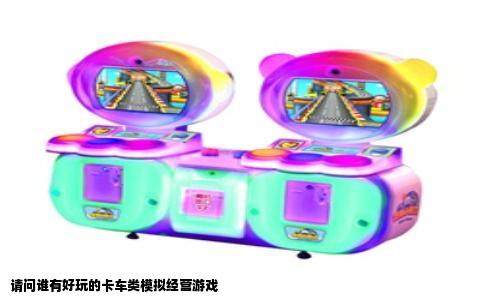 请问谁有好玩的卡车类模拟经营游戏