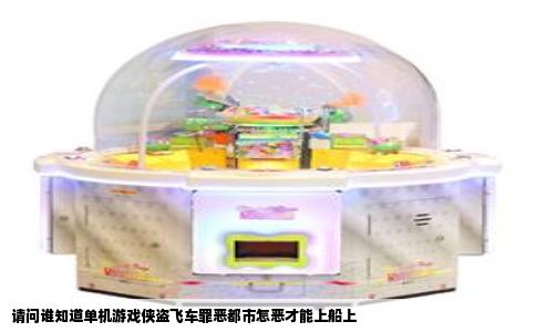 请问谁知道单机游戏侠盗飞车罪恶都市怎恶才能上船上